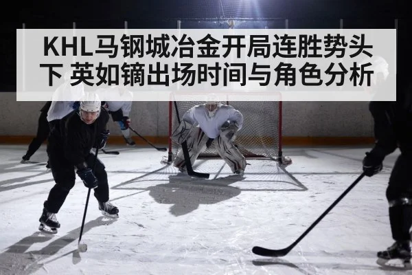 KHL马钢城冶金开局连胜势头下 英如镝出场时间与角色分析