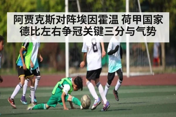 阿贾克斯对阵埃因霍温 荷甲国家德比左右争冠关键三分与气势