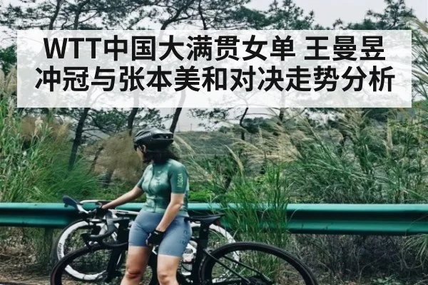 WTT中国大满贯女单 王曼昱冲冠与张本美和对决走势分析