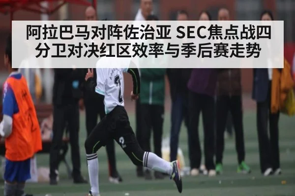 阿拉巴马对阵佐治亚 SEC焦点战四分卫对决红区效率与季后赛走势